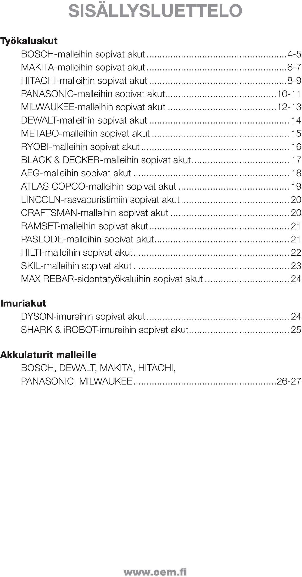 ..18 ATLAS COPCO-malleihin sopivat akut...19 LINCOLN-rasvapuristimiin sopivat akut...20 CRAFTSMAN-malleihin sopivat akut...20 RAMSET-malleihin sopivat akut...21 PASLODE-malleihin sopivat akut.