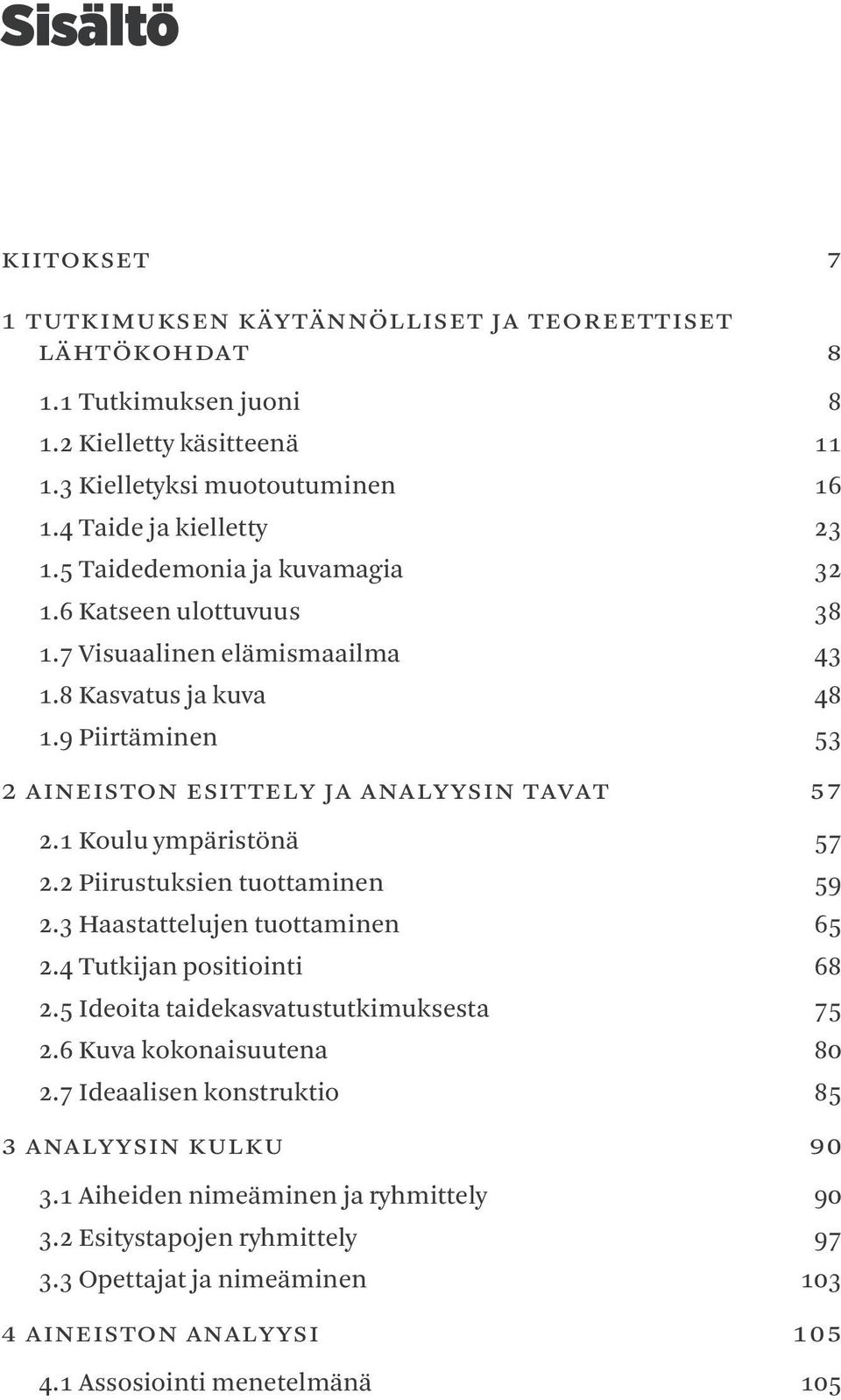 1 Koulu ympäristönä 57 2.2 Piirustuksien tuottaminen 59 2.3 Haastattelujen tuottaminen 65 2.4 Tutkijan positiointi 68 2.5 Ideoita taidekasvatustutkimuksesta 75 2.6 Kuva kokonaisuutena 80 2.