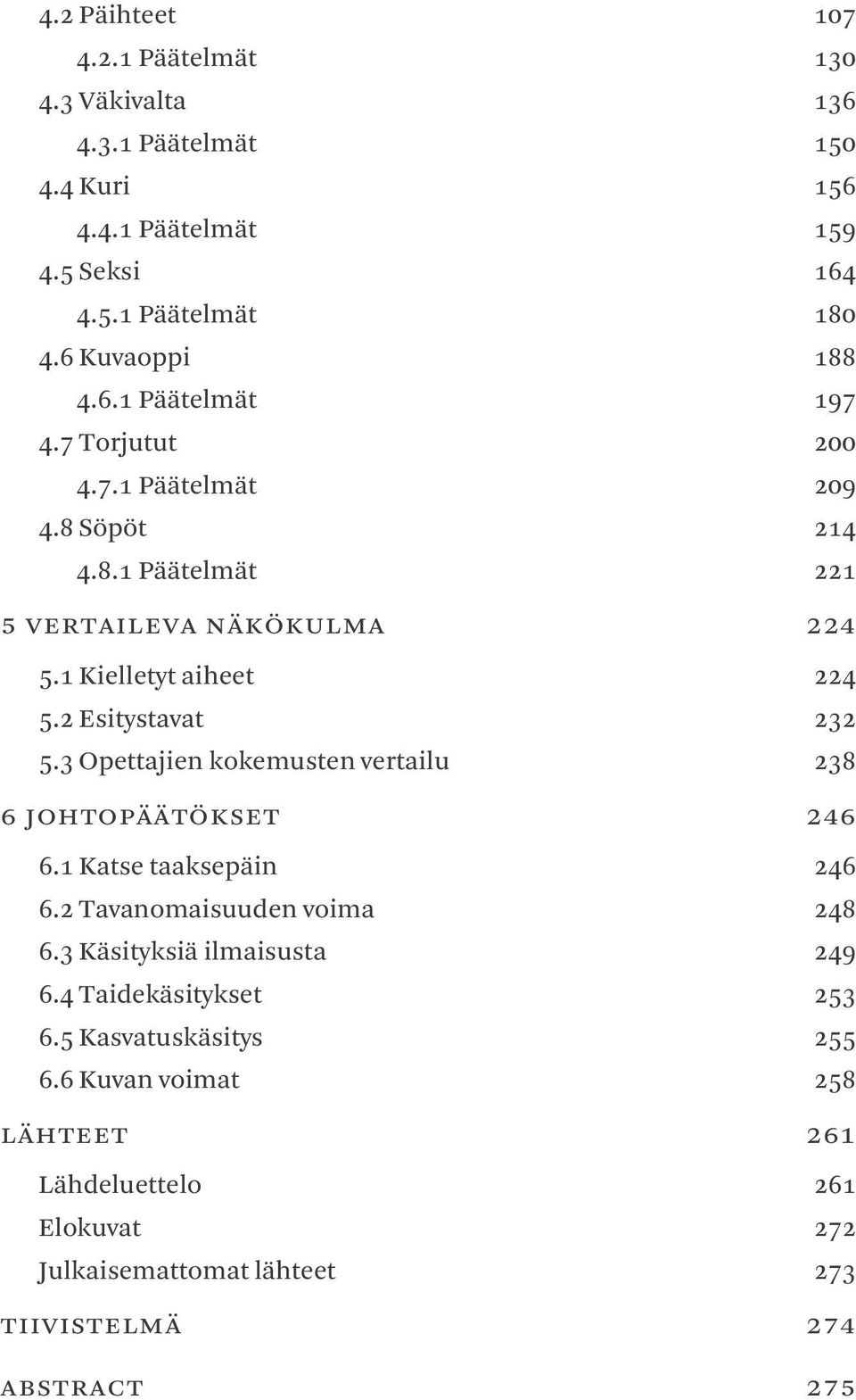 1 Kielletyt aiheet 224 5.2 Esitystavat 232 5.3 Opettajien kokemusten vertailu 238 6 johtopäätökset 246 6.1 Katse taaksepäin 246 6.