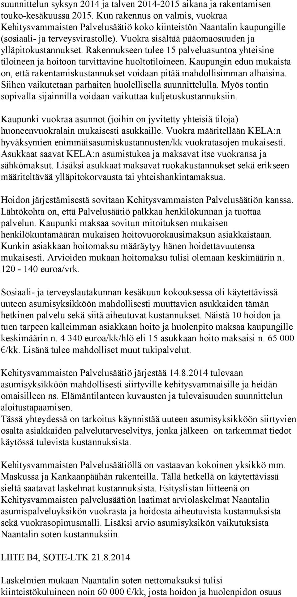 Rakennukseen tulee 15 palveluasuntoa yhteisine tiloineen ja hoitoon tarvittavine huoltotiloineen. Kaupungin edun mukaista on, että rakentamiskustannukset voidaan pitää mahdollisimman alhaisina.