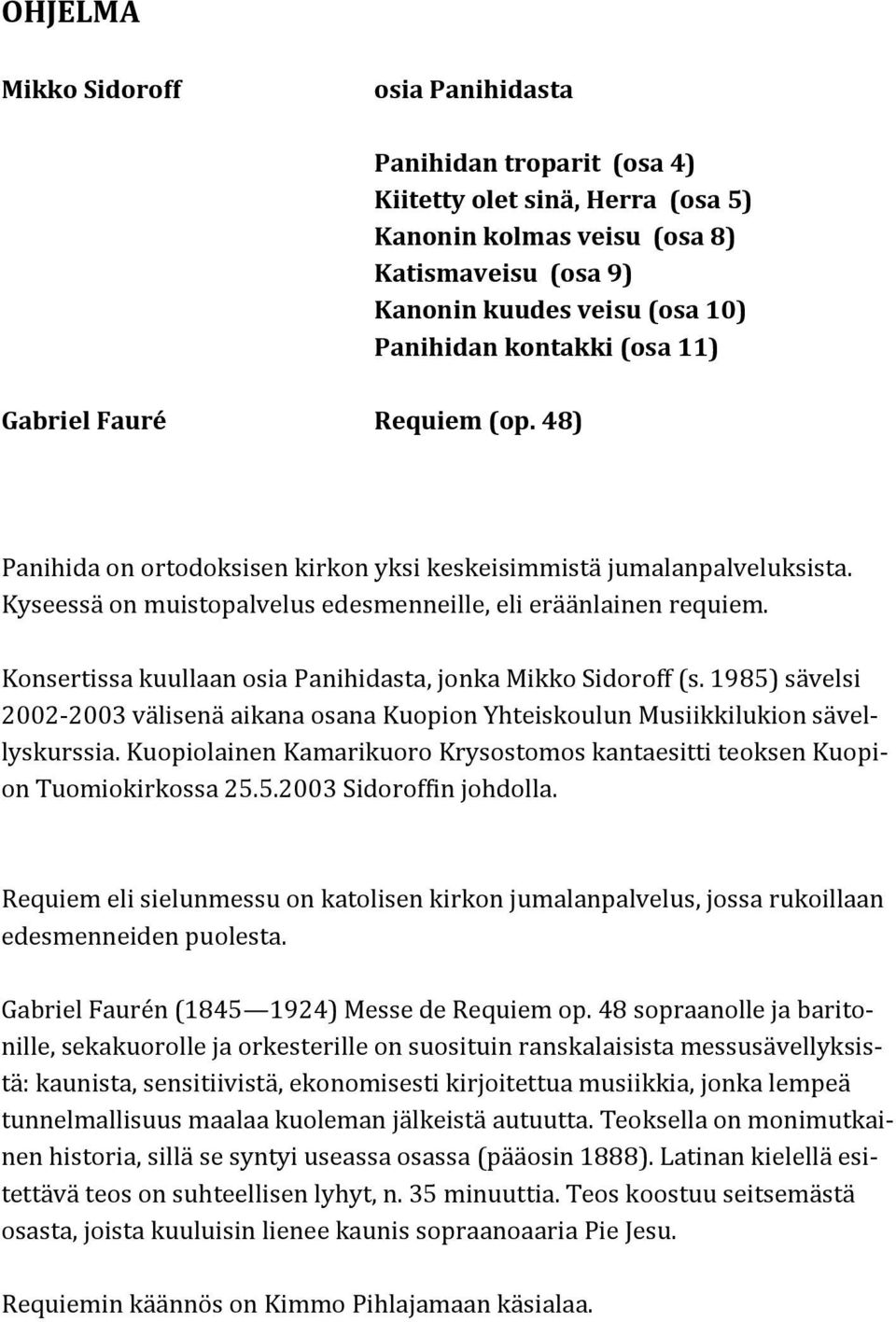 Konsertissa kuullaan osia Panihidasta, jonka Mikko Sidoroff (s. 1985) sa velsi 2002-2003 va lisena aikana osana Kuopion Yhteiskoulun Musiikkilukion sa vellyskurssia.