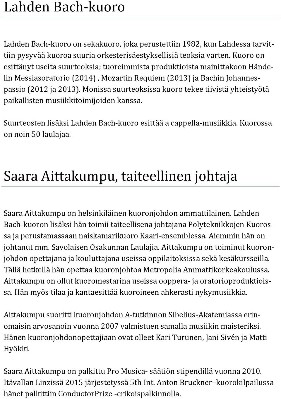 Monissa suurteoksissa kuoro tekee tiivista yhteistyo ta paikallisten musiikkitoimijoiden kanssa. Suurteosten lisa ksi Lahden Bach-kuoro esitta a a cappella-musiikkia. Kuorossa on noin 50 laulajaa.