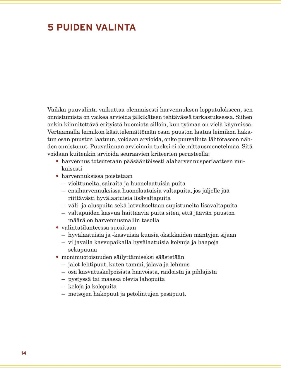 Vertaamalla leimikon käsittelemättömän osan puuston laatua leimikon hakatun osan puuston laatuun, voidaan arvioida, onko puuvalinta lähtötasoon nähden onnistunut.