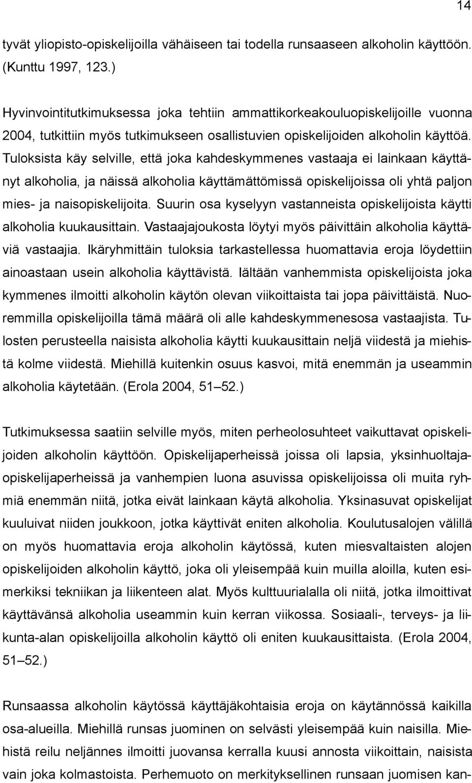 Tuloksista käy selville, että joka kahdeskymmenes vastaaja ei lainkaan käyttänyt alkoholia, ja näissä alkoholia käyttämättömissä opiskelijoissa oli yhtä paljon mies- ja naisopiskelijoita.