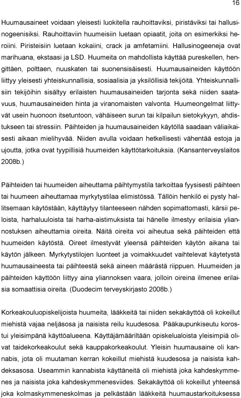 Huumeita on mahdollista käyttää pureskellen, hengittäen, polttaen, nuuskaten tai suonensisäisesti. Huumausaineiden käyttöön liittyy yleisesti yhteiskunnallisia, sosiaalisia ja yksilöllisiä tekijöitä.