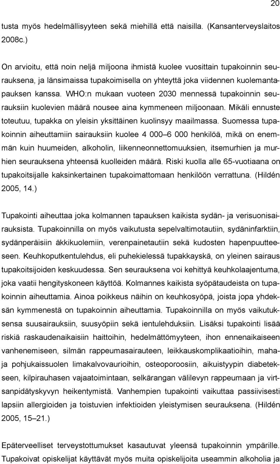 WHO:n mukaan vuoteen 2030 mennessä tupakoinnin seurauksiin kuolevien määrä nousee aina kymmeneen miljoonaan. Mikäli ennuste toteutuu, tupakka on yleisin yksittäinen kuolinsyy maailmassa.