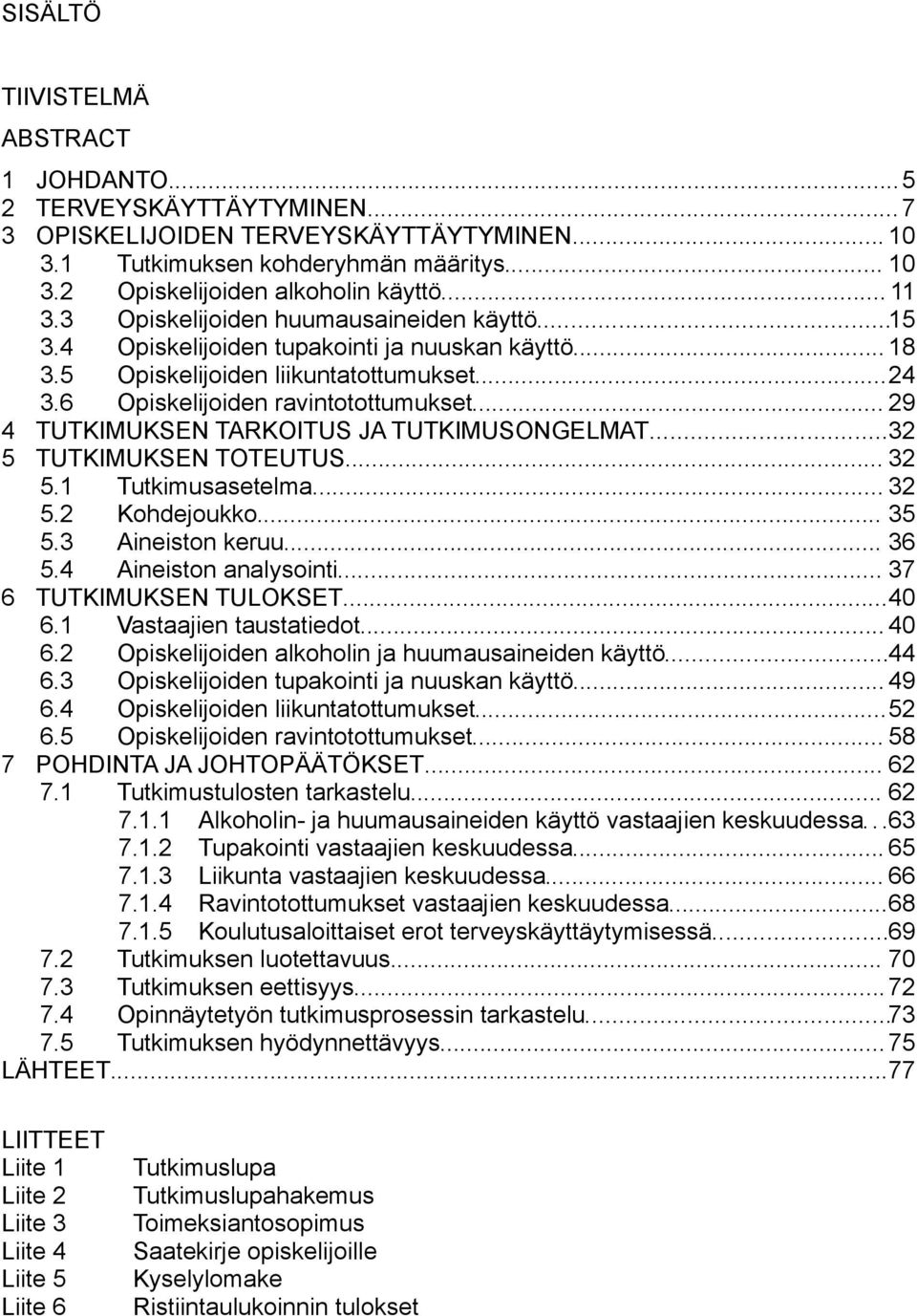 .. 29 4 TUTKIMUKSEN TARKOITUS JA TUTKIMUSONGELMAT...32 5 TUTKIMUKSEN TOTEUTUS... 32 5.1 Tutkimusasetelma... 32 5.2 Kohdejoukko... 35 5.3 Aineiston keruu... 36 5.4 Aineiston analysointi.