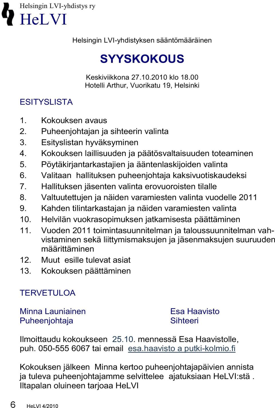 Valitaan hallituksen puheenjohtaja kaksivuotiskaudeksi 7. Hallituksen jäsenten valinta erovuoroisten tilalle 8. Valtuutettujen ja näiden varamiesten valinta vuodelle 2011 9.