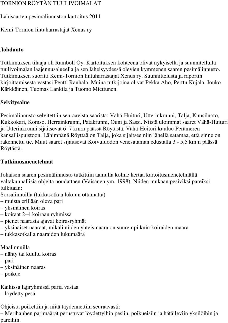 Tutkimuksen suoritti Kemi-Tornion lintuharrastajat Xenus ry. Suunnittelusta ja raportin kirjoittamisesta vastasi Pentti Rauhala.