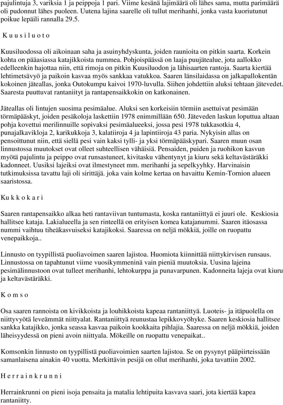 K u u s i l u o t o Kuusiluodossa oli aikoinaan saha ja asuinyhdyskunta, joiden raunioita on pitkin saarta. Korkein kohta on pääasiassa katajikkoista nummea.