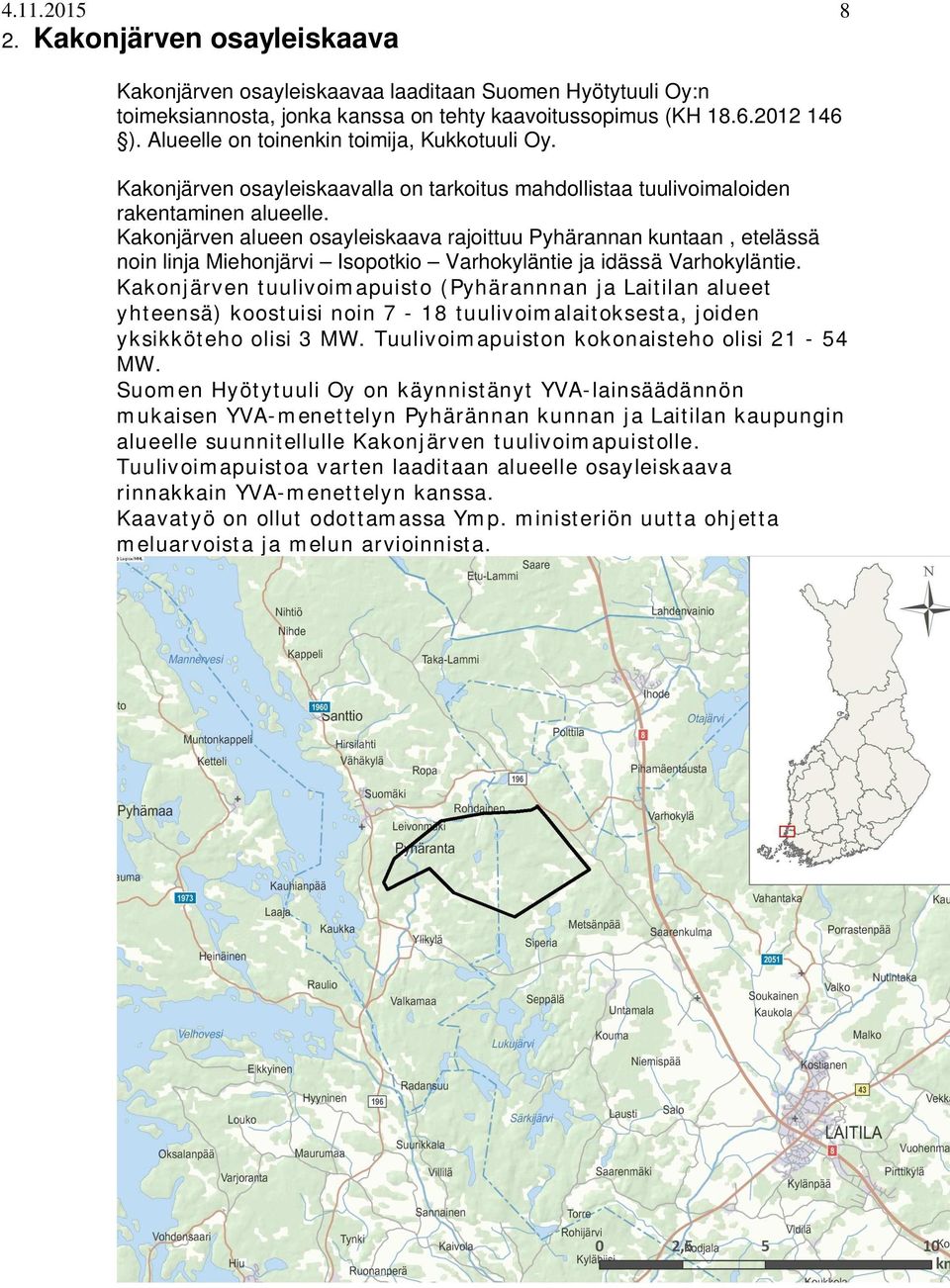 Kakonjärven alueen osayleiskaava rajoittuu Pyhärannan kuntaan, etelässä noin linja Miehonjärvi Isopotkio Varhokyläntie ja idässä Varhokyläntie.