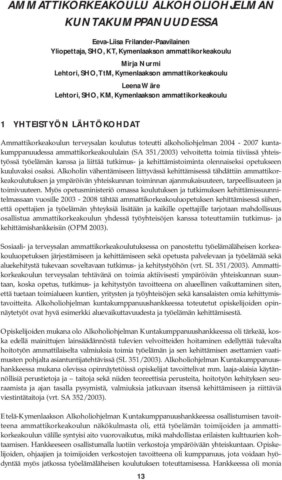 kuntakumppanuudessa ammattikorkeakoululain (SA 351/2003) velvoitetta toimia tiiviissä yhteistyössä työelämän kanssa ja liittää tutkimus- ja kehittämistoiminta olennaiseksi opetukseen kuuluvaksi