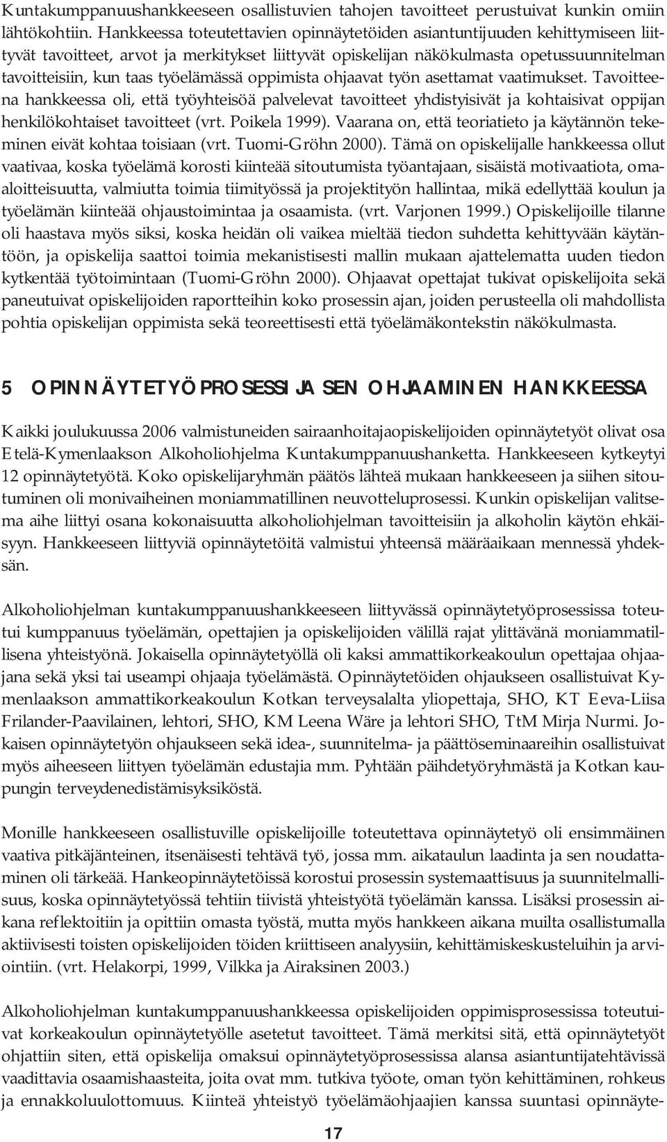 työelämässä oppimista ohjaavat työn asettamat vaatimukset. Tavoitteena hankkeessa oli, että työyhteisöä palvelevat tavoitteet yhdistyisivät ja kohtaisivat oppijan henkilökohtaiset tavoitteet (vrt.