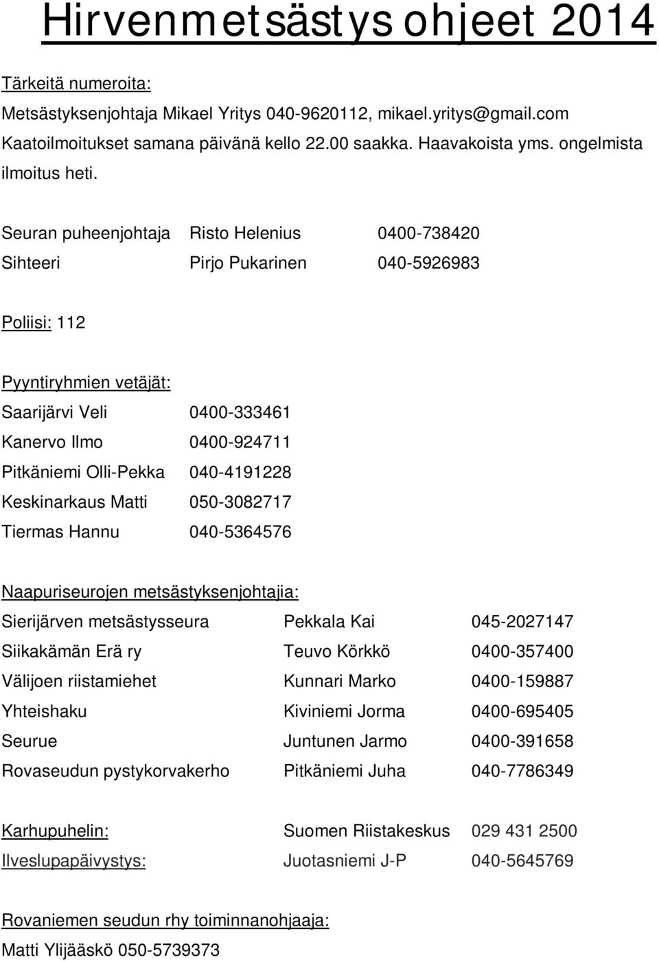 Seuran puheenjohtaja Risto Helenius 0400-738420 Sihteeri Pirjo Pukarinen 040-5926983 Poliisi: 112 Pyyntiryhmien vetäjät: Saarijärvi Veli 0400-333461 Kanervo Ilmo 0400-924711 Pitkäniemi Olli-Pekka
