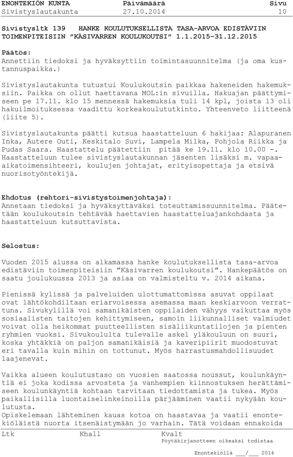 Paikka on ollut haettavana MOL:in sivuilla. Hakuajan päättymiseen pe 17.11. klo 15 mennessä hakemuksia tuli 14 kpl, joista 13 oli hakuilmoituksessa vaadittu korkeakoulututkinto.