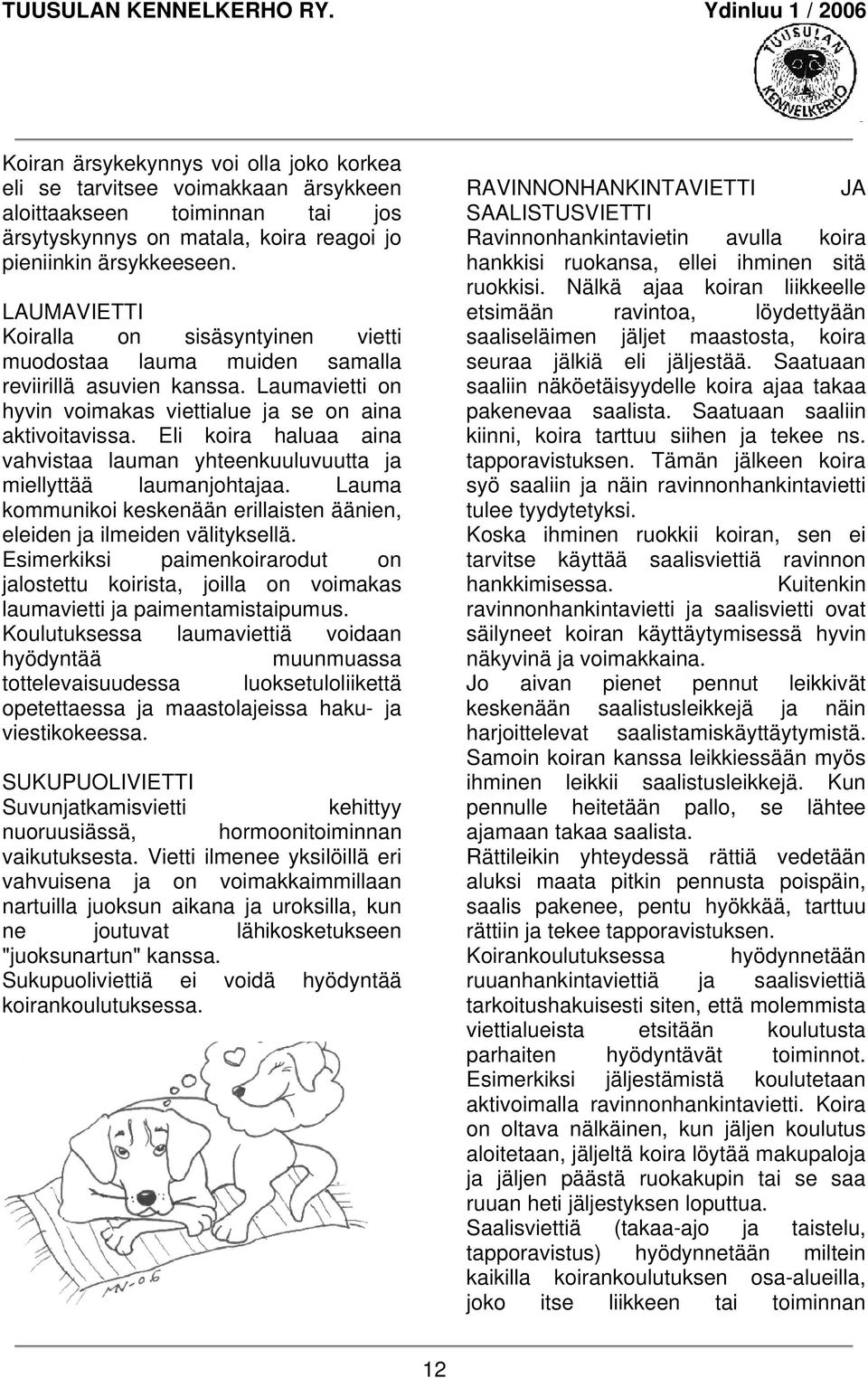 Eli koira haluaa aina vahvistaa lauman yhteenkuuluvuutta ja miellyttää laumanjohtajaa. Lauma kommunikoi keskenään erillaisten äänien, eleiden ja ilmeiden välityksellä.