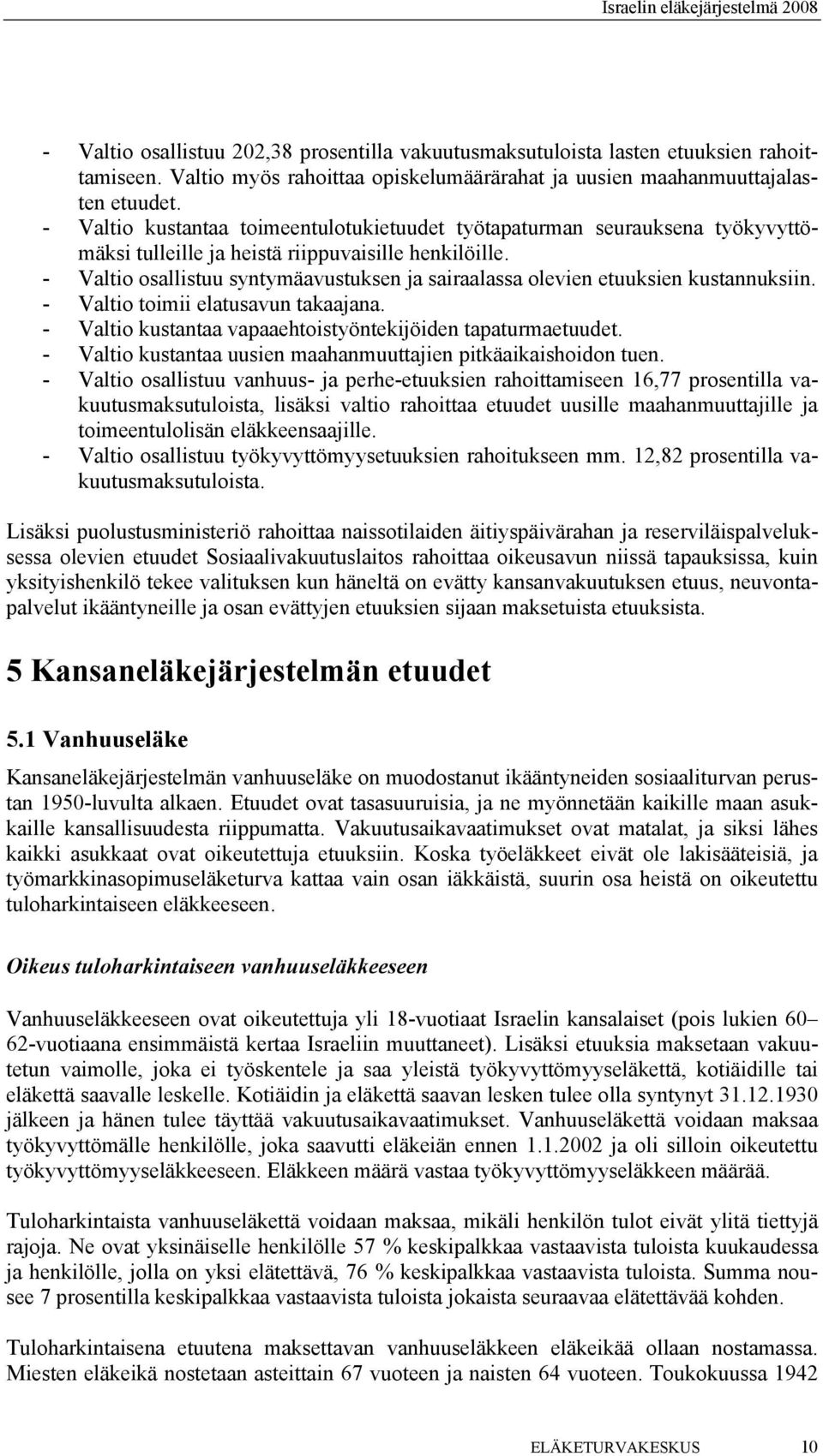 - Valtio osallistuu syntymäavustuksen ja sairaalassa olevien etuuksien kustannuksiin. - Valtio toimii elatusavun takaajana. - Valtio kustantaa vapaaehtoistyöntekijöiden tapaturmaetuudet.