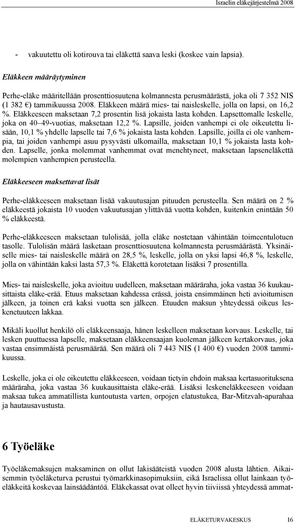 Eläkkeen määrä mies- tai naisleskelle, jolla on lapsi, on 16,2 %. Eläkkeeseen maksetaan 7,2 prosentin lisä jokaista lasta kohden. Lapsettomalle leskelle, joka on 40 49-vuotias, maksetaan 12,2 %.