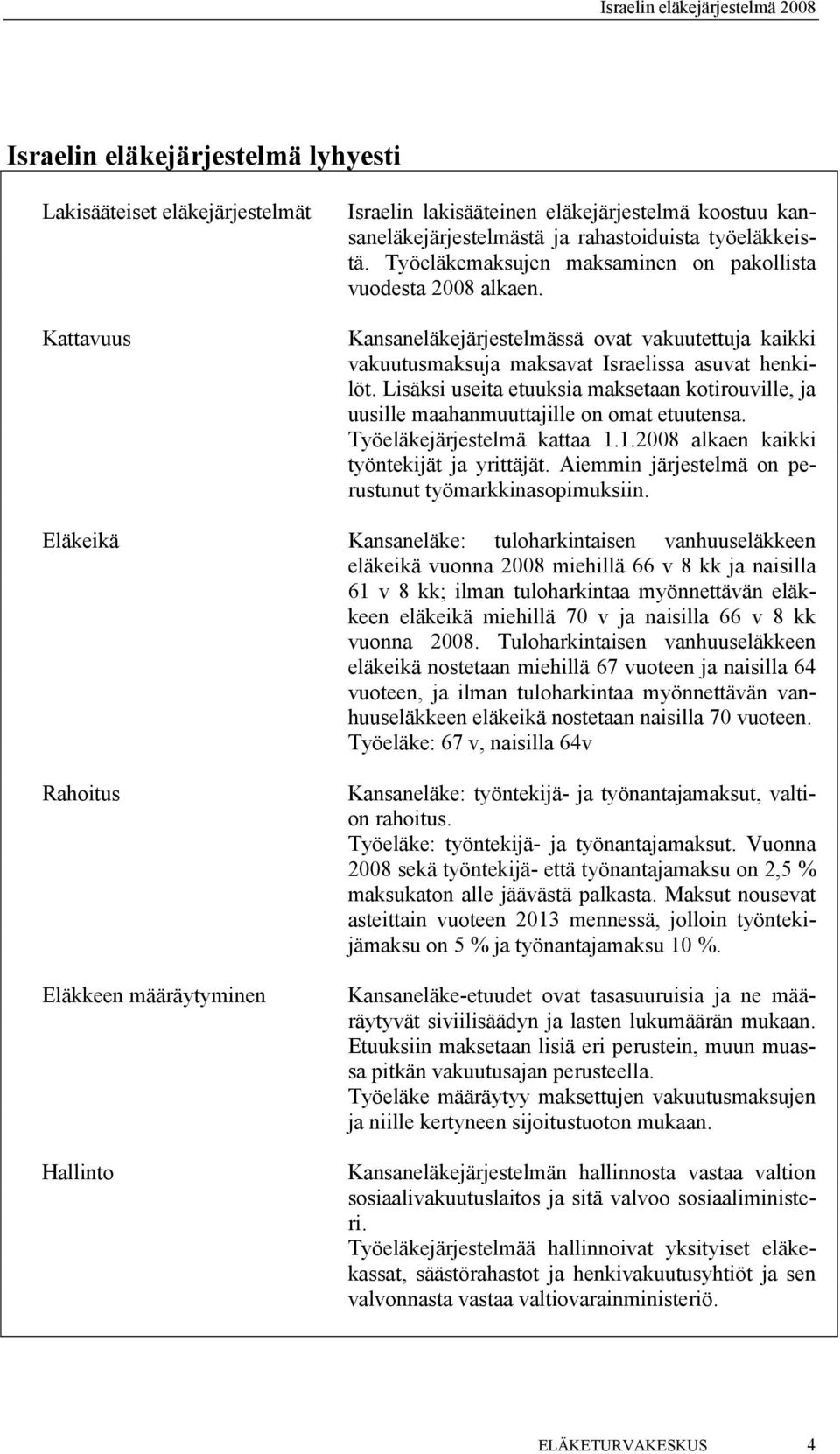 Lisäksi useita etuuksia maksetaan kotirouville, ja uusille maahanmuuttajille on omat etuutensa. Työeläkejärjestelmä kattaa 1.1.2008 alkaen kaikki työntekijät ja yrittäjät.