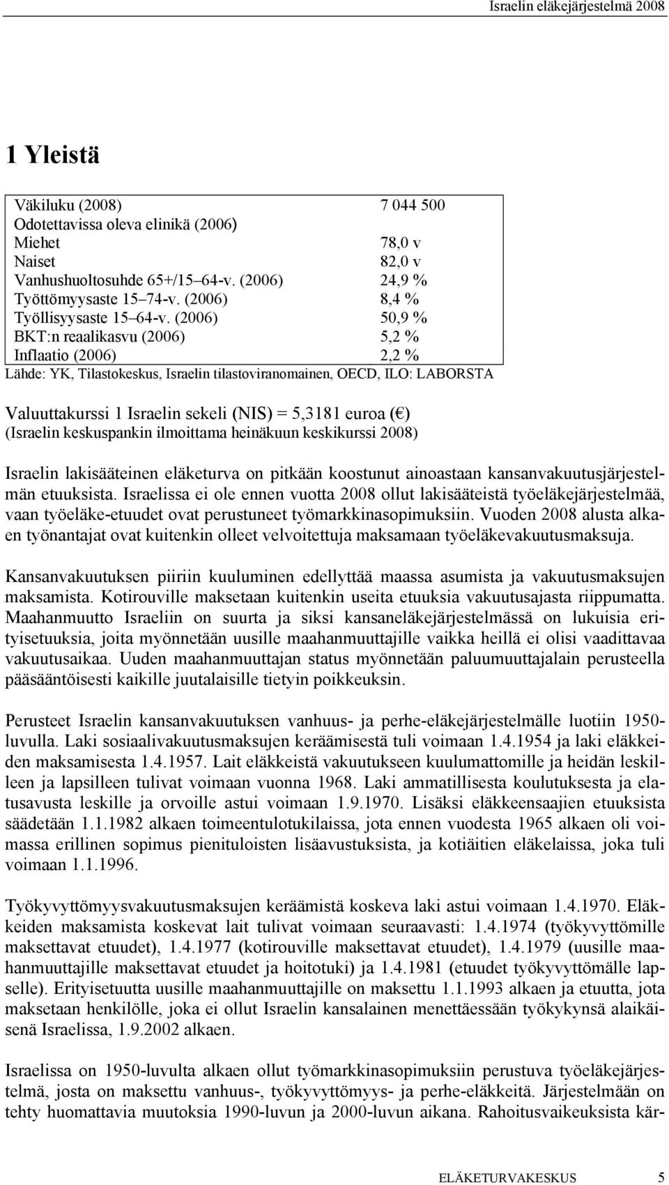 (2006) 50,9 % BKT:n reaalikasvu (2006) 5,2 % Inflaatio (2006) 2,2 % Lähde: YK, Tilastokeskus, Israelin tilastoviranomainen, OECD, ILO: LABORSTA Valuuttakurssi 1 Israelin sekeli (NIS) = 5,3181 euroa (