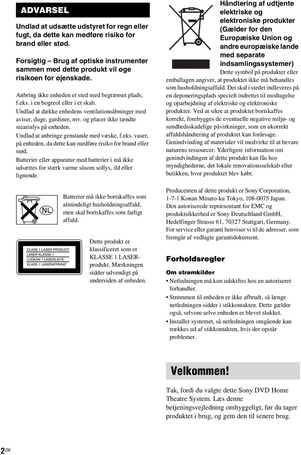 Undlad at dække enhedens ventilationsåbninger med aviser, duge, gardiner, mv. og placer ikke tændte stearinlys på enheden. Undlad at anbringe genstande med væske, f.eks.