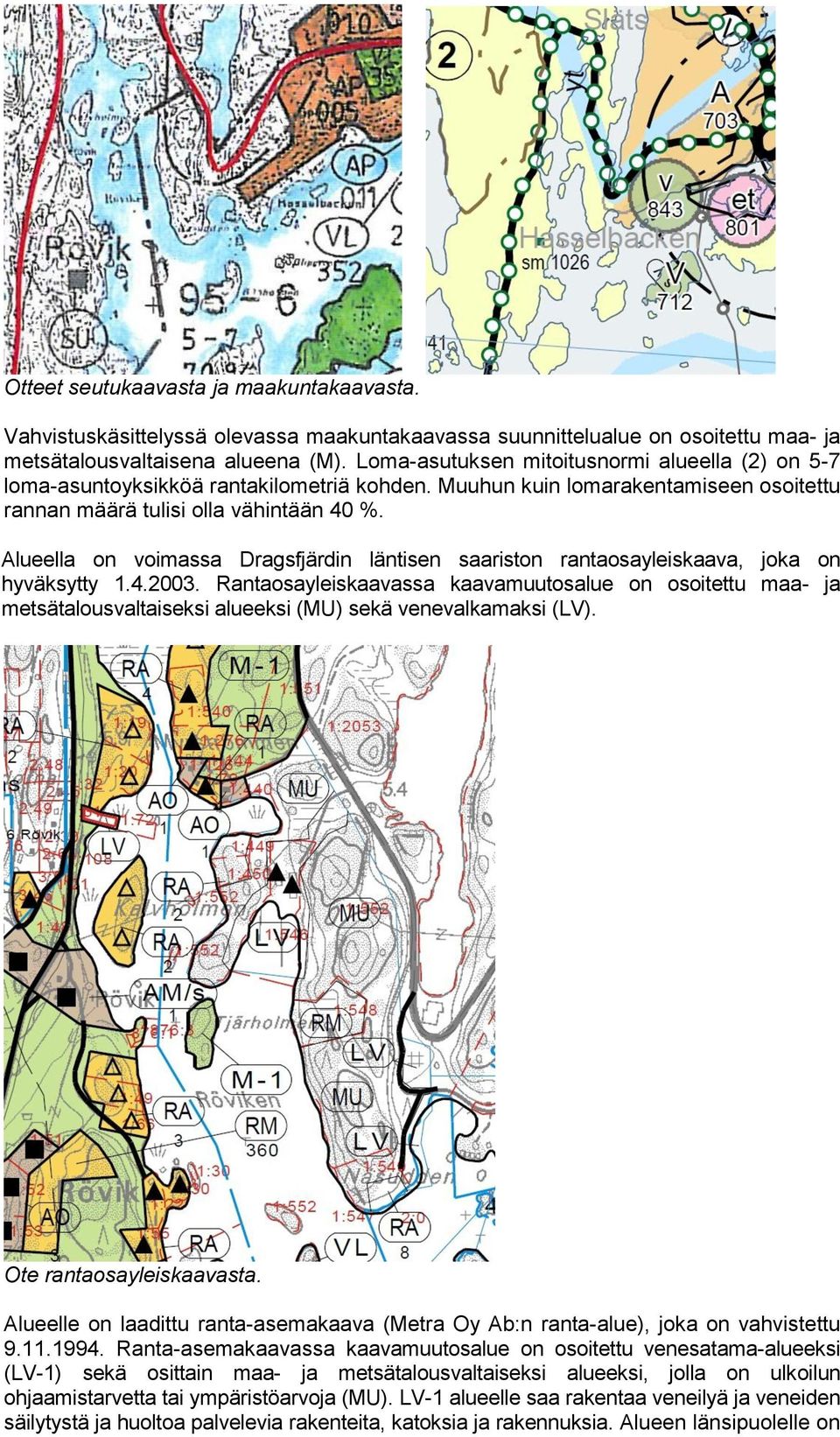 Alueella on voimassa Dragsfjärdin läntisen saariston rantaosayleiskaava, joka on hyväksytty 1.4.2003.
