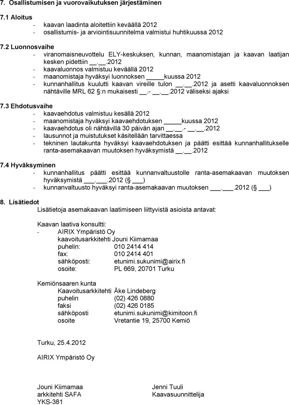 .2012 - kaavaluonnos valmistuu keväällä 2012 - maanomistaja hyväksyi luonnoksen kuussa 2012 - kunnanhallitus kuulutti kaavan vireille tulon.