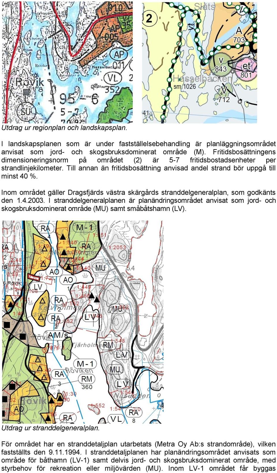 Inom området gäller Dragsfjärds västra skärgårds stranddelgeneralplan, som godkänts den 1.4.2003.