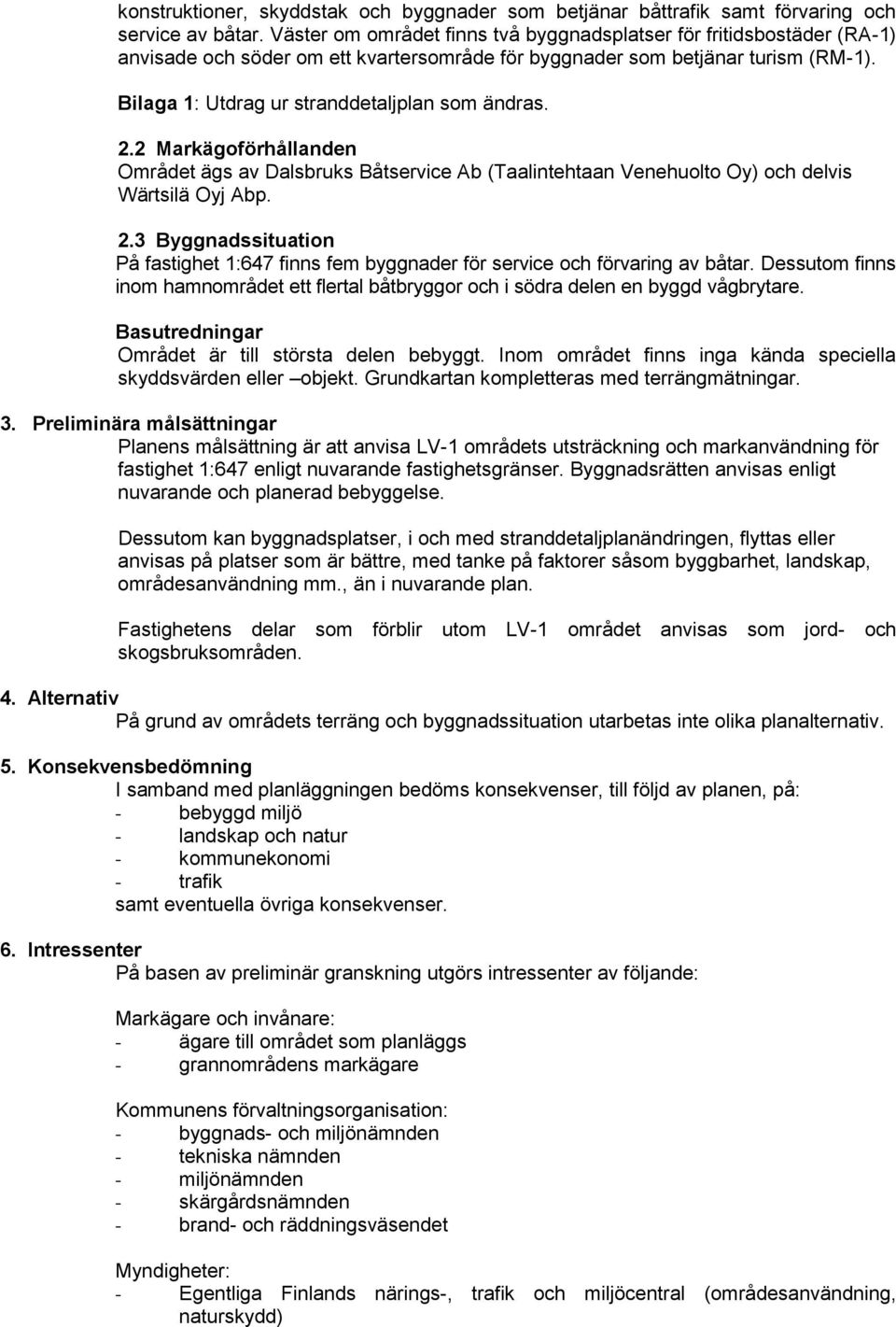 Bilaga 1: Utdrag ur stranddetaljplan som ändras. 2.2 Markägoförhållanden Området ägs av Dalsbruks Båtservice Ab (Taalintehtaan Venehuolto Oy) och delvis Wärtsilä Oyj Abp. 2.3 Byggnadssituation På fastighet 1:647 finns fem byggnader för service och förvaring av båtar.