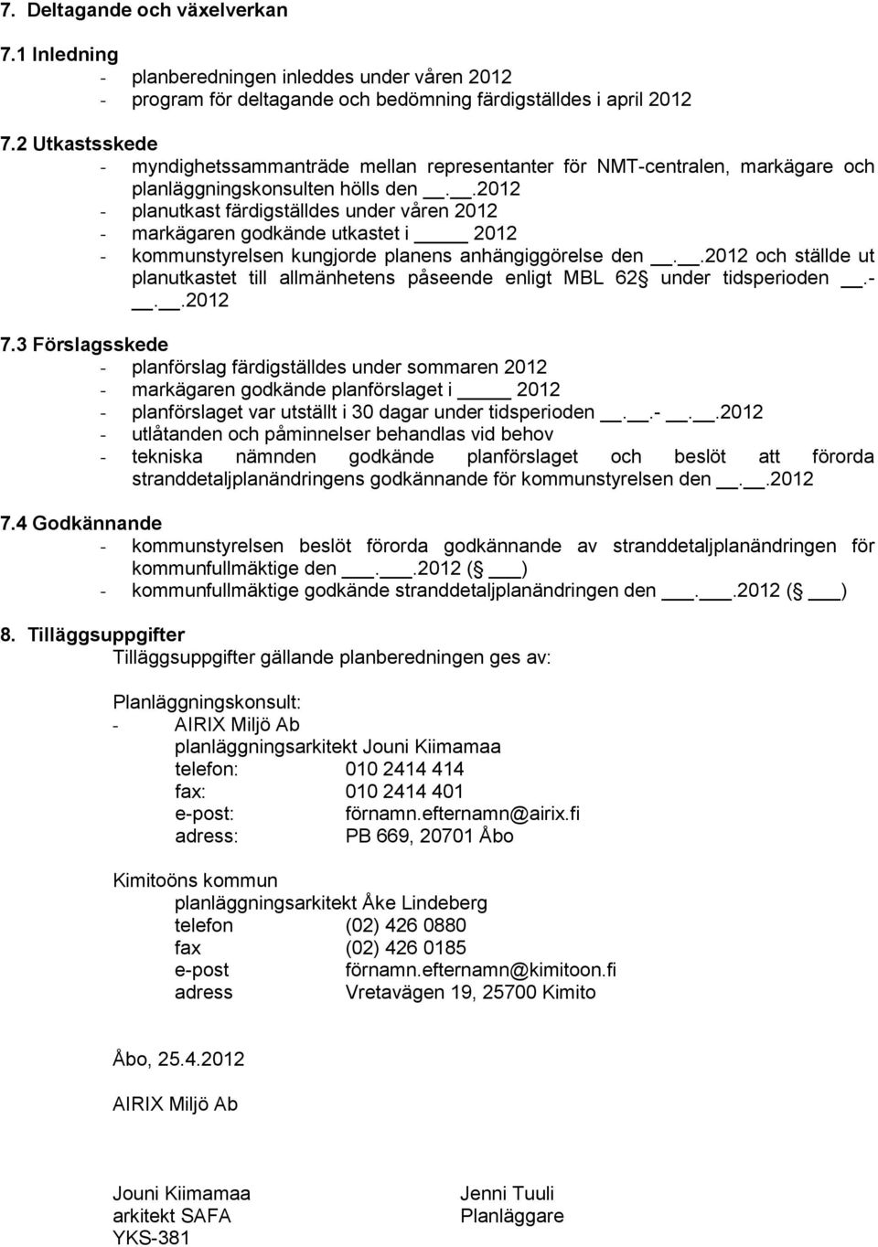 .2012 - planutkast färdigställdes under våren 2012 - markägaren godkände utkastet i 2012 - kommunstyrelsen kungjorde planens anhängiggörelse den.