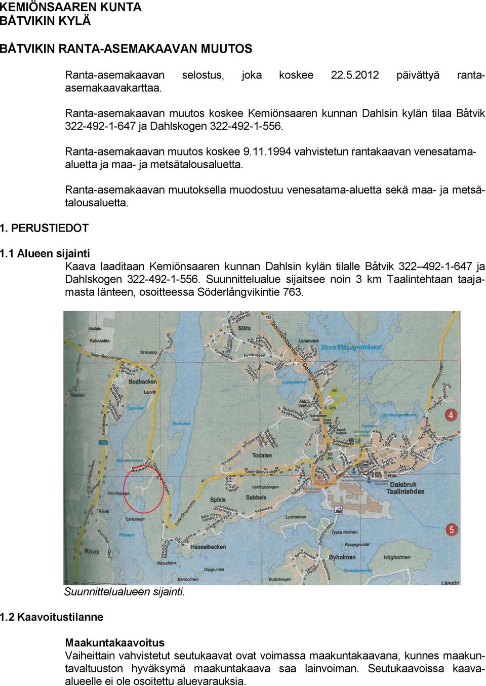 1994 vahvistetun rantakaavan venesatamaaluetta ja maa- ja metsätalousaluetta. Ranta-asemakaavan muutoksella muodostuu venesatama-aluetta sekä maa- ja metsätalousaluetta. 1.