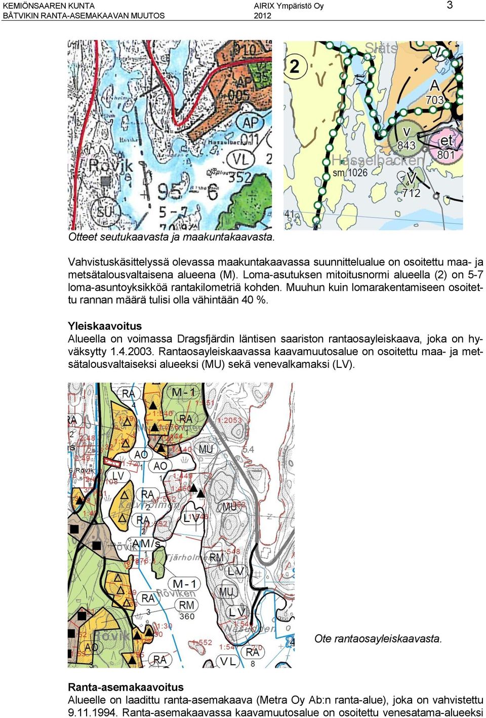 Loma-asutuksen mitoitusnormi alueella (2) on 5-7 loma-asuntoyksikköä rantakilometriä kohden. Muuhun kuin lomarakentamiseen osoitettu rannan määrä tulisi olla vähintään 40 %.