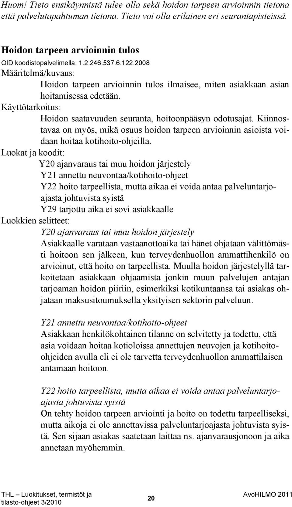 Käyttötarkoitus: Hoidon saatavuuden seuranta, hoitoonpääsyn odotusajat. Kiinnostavaa on myös, mikä osuus hoidon tarpeen arvioinnin asioista voidaan hoitaa kotihoito-ohjeilla.