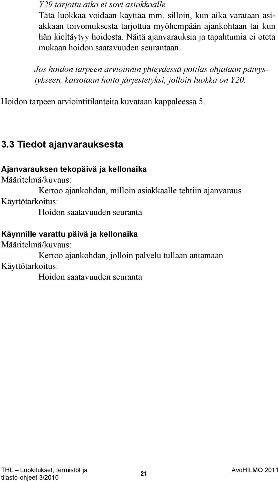 Jos hoidon tarpeen arvioinnin yhteydessä potilas ohjataan päivystykseen, katsotaan hoito järjestetyksi, jolloin luokka on Y20. Hoidon tarpeen arviointitilanteita kuvataan kappaleessa 5. 3.