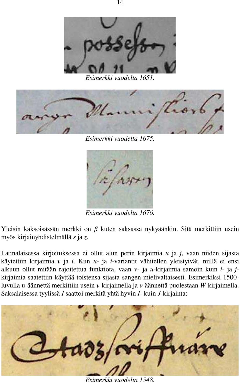 Kun u- ja i-variantit vähitellen yleistyivät, niillä ei ensi alkuun ollut mitään rajoitettua funktiota, vaan v- ja u-kirjaimia samoin kuin i- ja j- kirjaimia saatettiin käyttää