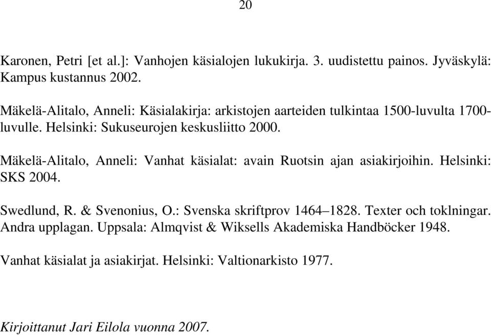 Mäkelä-Alitalo, Anneli: Vanhat käsialat: avain Ruotsin ajan asiakirjoihin. Helsinki: SKS 2004. Swedlund, R. & Svenonius, O.