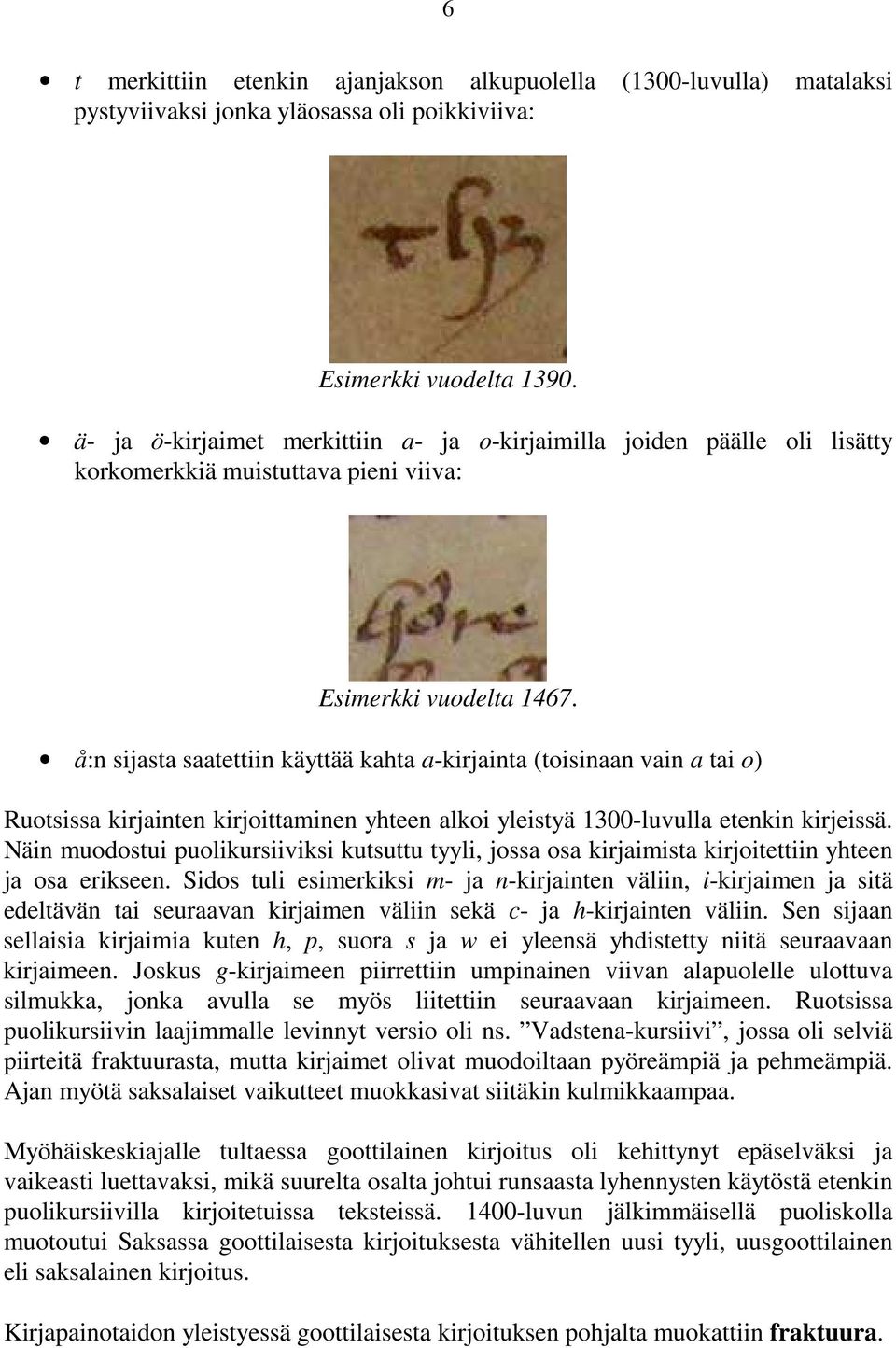 å:n sijasta saatettiin käyttää kahta a-kirjainta (toisinaan vain a tai o) Ruotsissa kirjainten kirjoittaminen yhteen alkoi yleistyä 1300-luvulla etenkin kirjeissä.