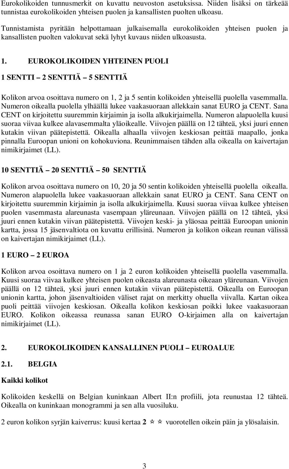 EUROKOLIKOIDEN YHTEINEN PUOLI Kolikon arvoa osoittava numero on 1, 2 ja 5 sentin kolikoiden yhteisellä puolella vasemmalla.