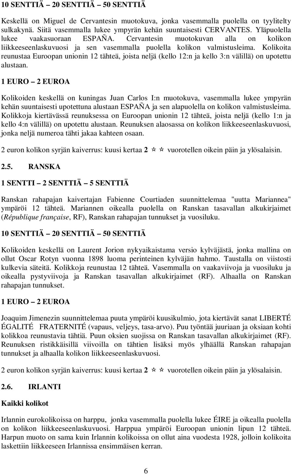 Kolikoita reunustaa Euroopan unionin 12 tähteä, joista neljä (kello 12:n ja kello 3:n välillä) on upotettu alustaan.