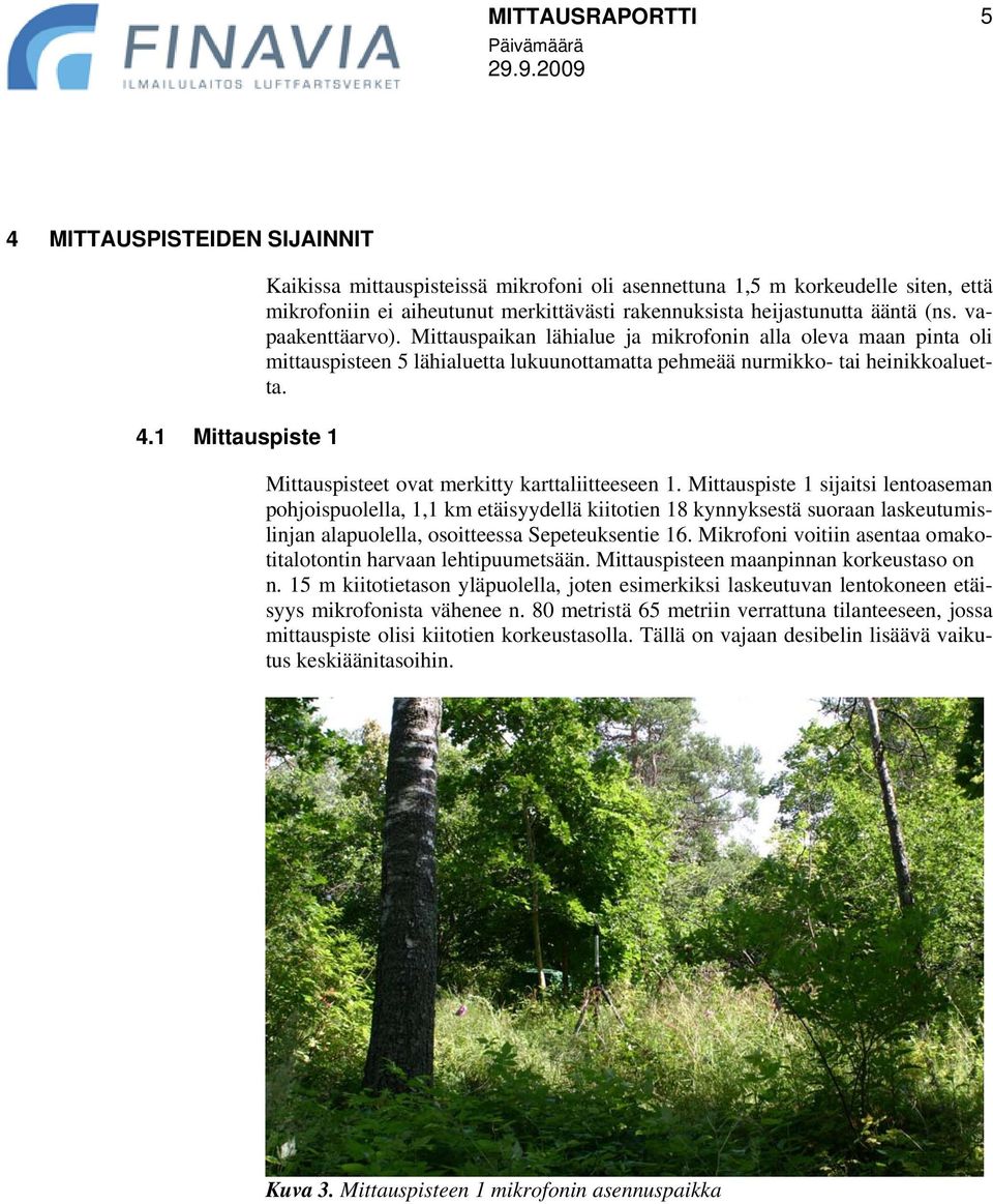 Mittauspaikan lähialue ja mikrofonin alla oleva maan pinta oli mittauspisteen 5 lähialuetta lukuunottamatta pehmeää nurmikko- tai heinikkoaluetta. Mittauspisteet ovat merkitty karttaliitteeseen 1.