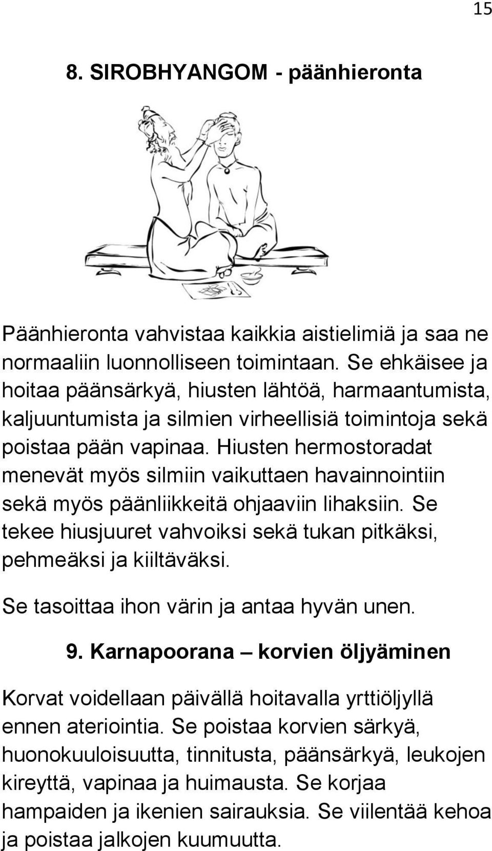 Hiusten hermostoradat menevät myös silmiin vaikuttaen havainnointiin sekä myös päänliikkeitä ohjaaviin lihaksiin. Se tekee hiusjuuret vahvoiksi sekä tukan pitkäksi, pehmeäksi ja kiiltäväksi.