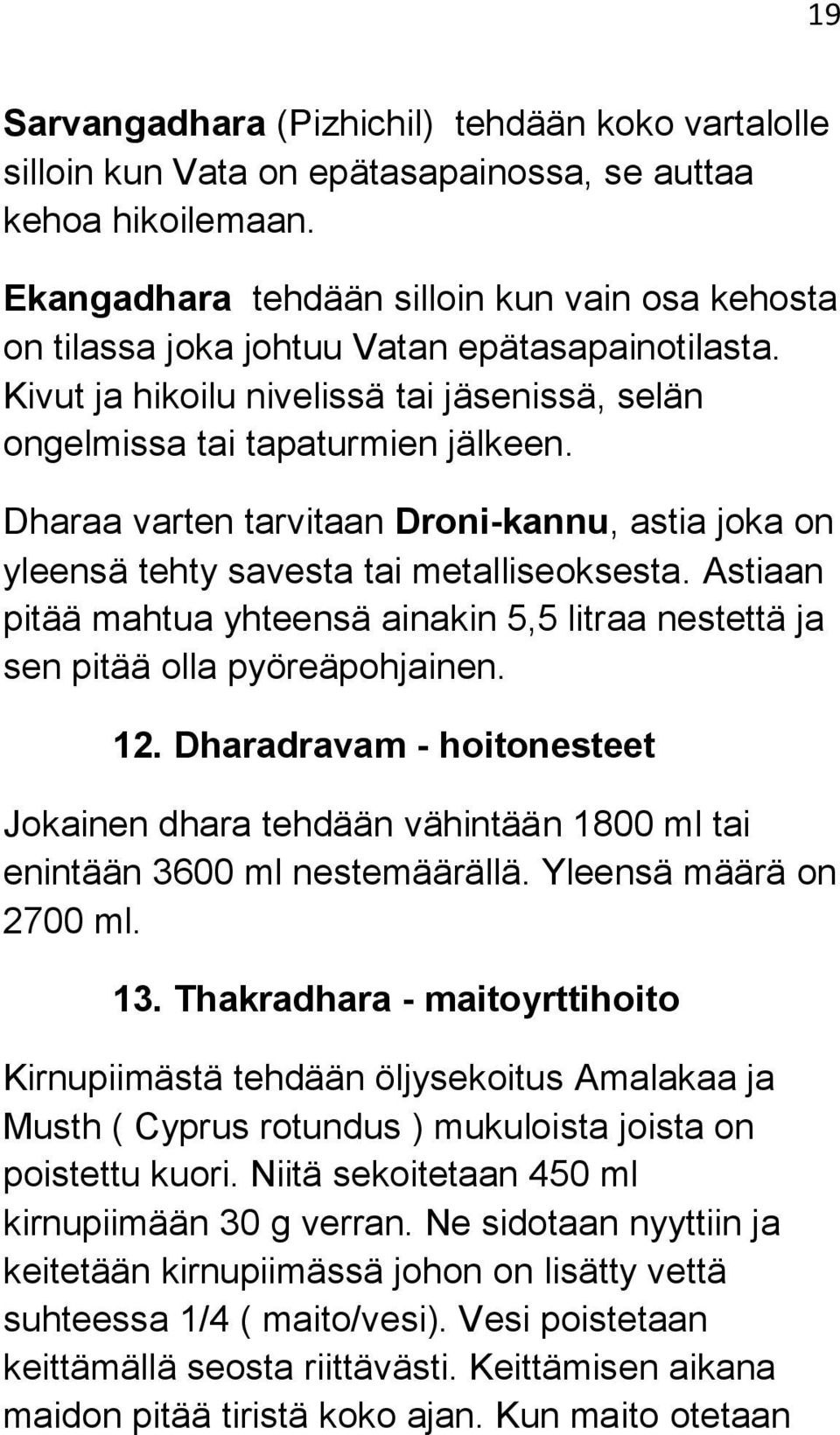 Dharaa varten tarvitaan Droni-kannu, astia joka on yleensä tehty savesta tai metalliseoksesta. Astiaan pitää mahtua yhteensä ainakin 5,5 litraa nestettä ja sen pitää olla pyöreäpohjainen. 12.