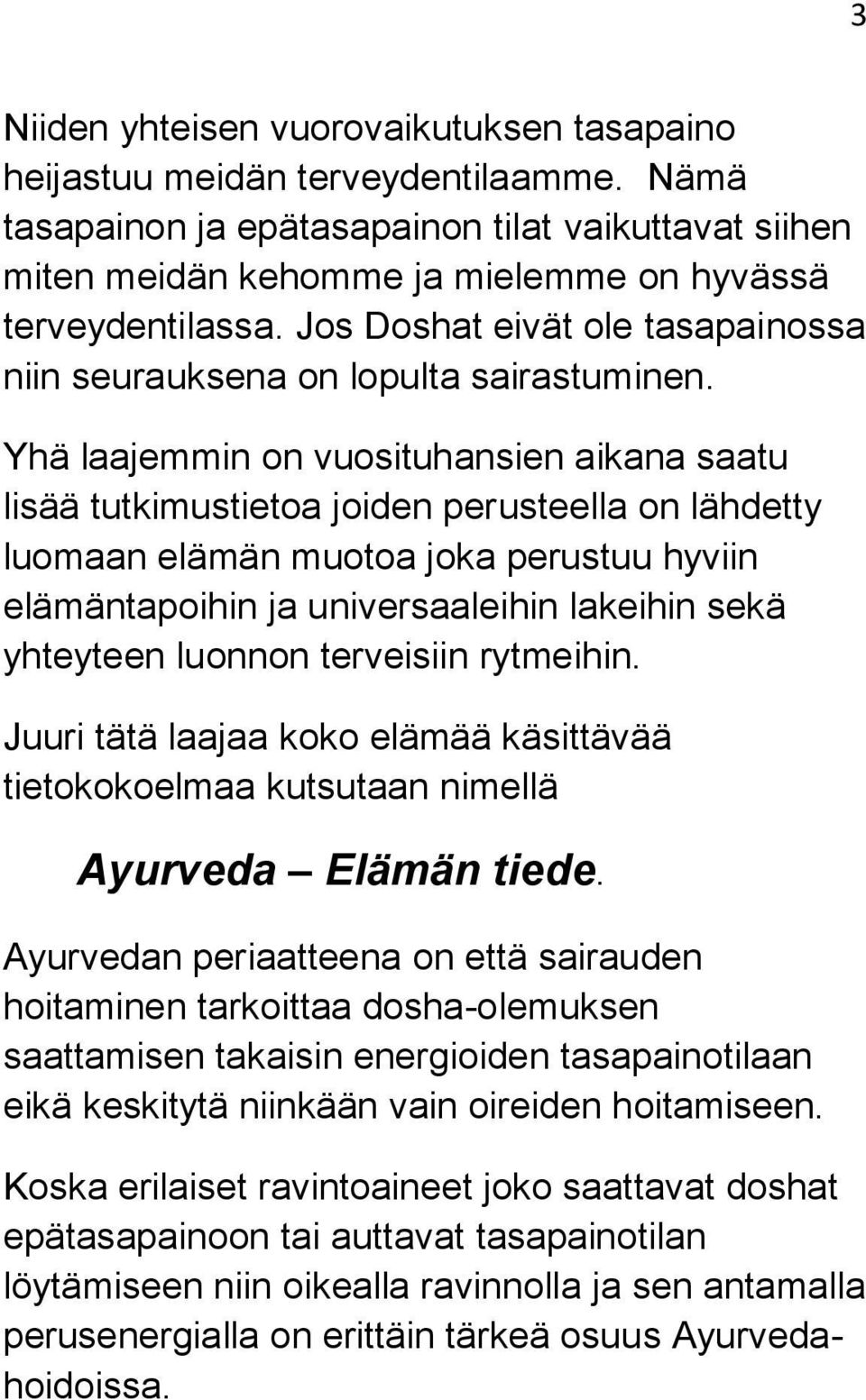 Yhä laajemmin on vuosituhansien aikana saatu lisää tutkimustietoa joiden perusteella on lähdetty luomaan elämän muotoa joka perustuu hyviin elämäntapoihin ja universaaleihin lakeihin sekä yhteyteen