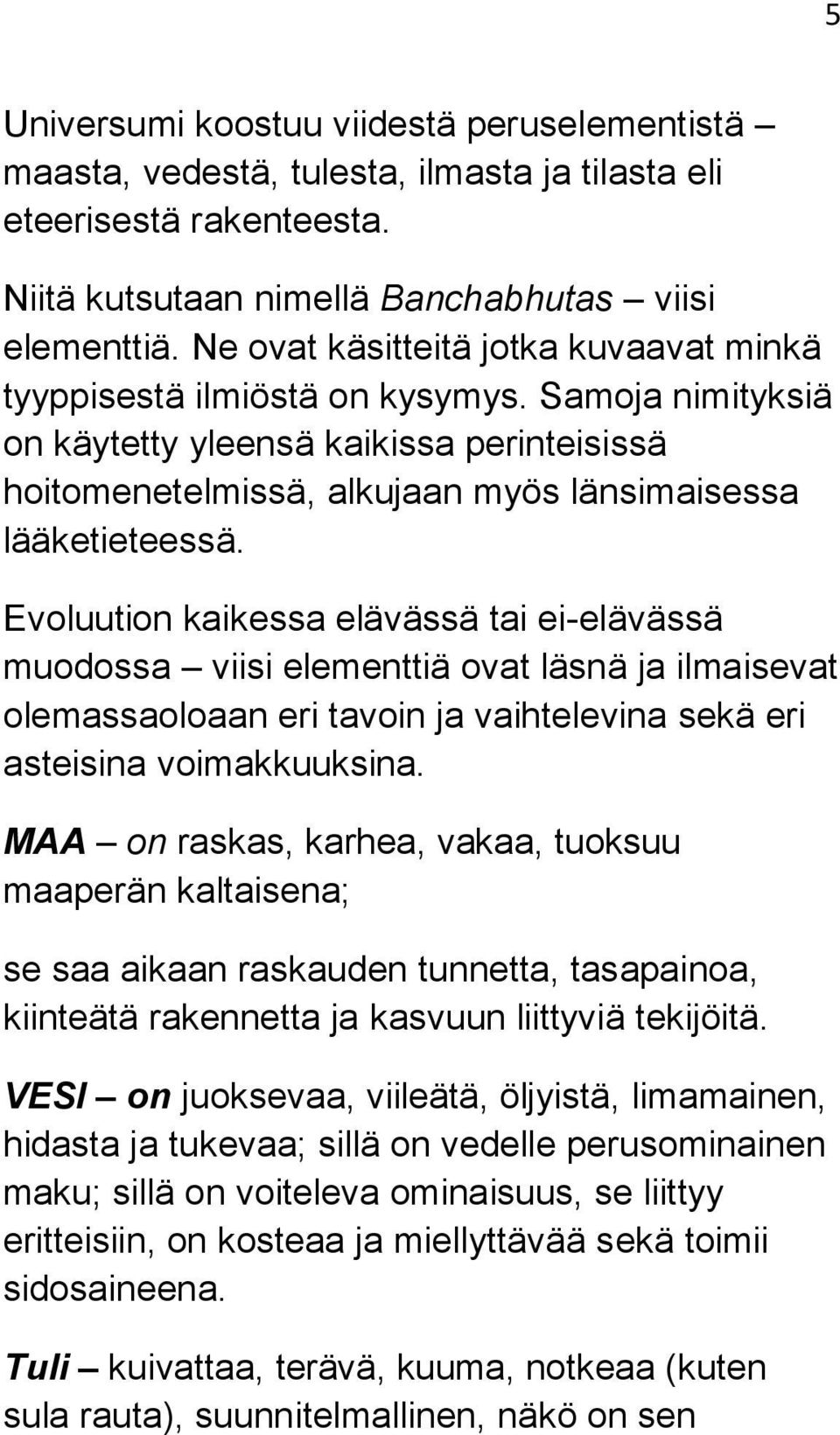 Evoluution kaikessa elävässä tai ei-elävässä muodossa viisi elementtiä ovat läsnä ja ilmaisevat olemassaoloaan eri tavoin ja vaihtelevina sekä eri asteisina voimakkuuksina.