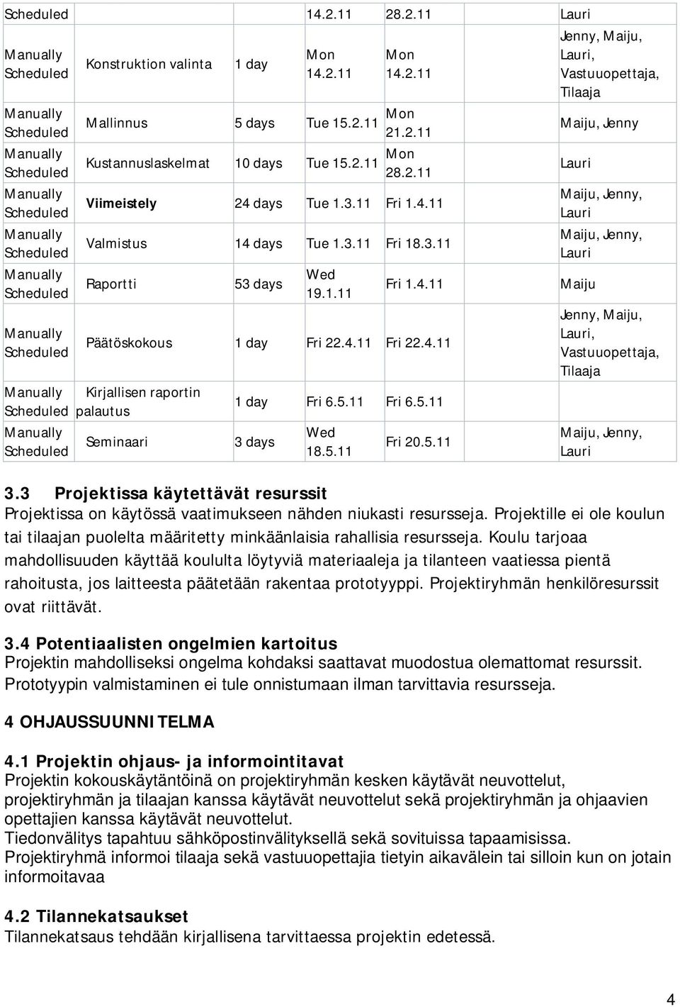 3 Projektissa käytettävät resurssit Projektissa on käytössä vaatimukseen nähden niukasti resursseja. Projektille ei ole koulun tai tilaajan puolelta määritetty minkäänlaisia rahallisia resursseja.