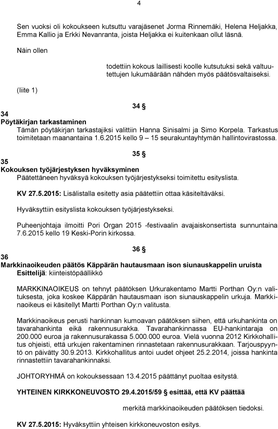 34 34 Pöytäkirjan tarkastaminen Tämän pöytäkirjan tarkastajiksi valittiin Hanna Sinisalmi ja Simo Korpela. Tarkastus toimitetaan maanantaina 1.6.2015 kello 9 15 seurakuntayhtymän hallintovirastossa.