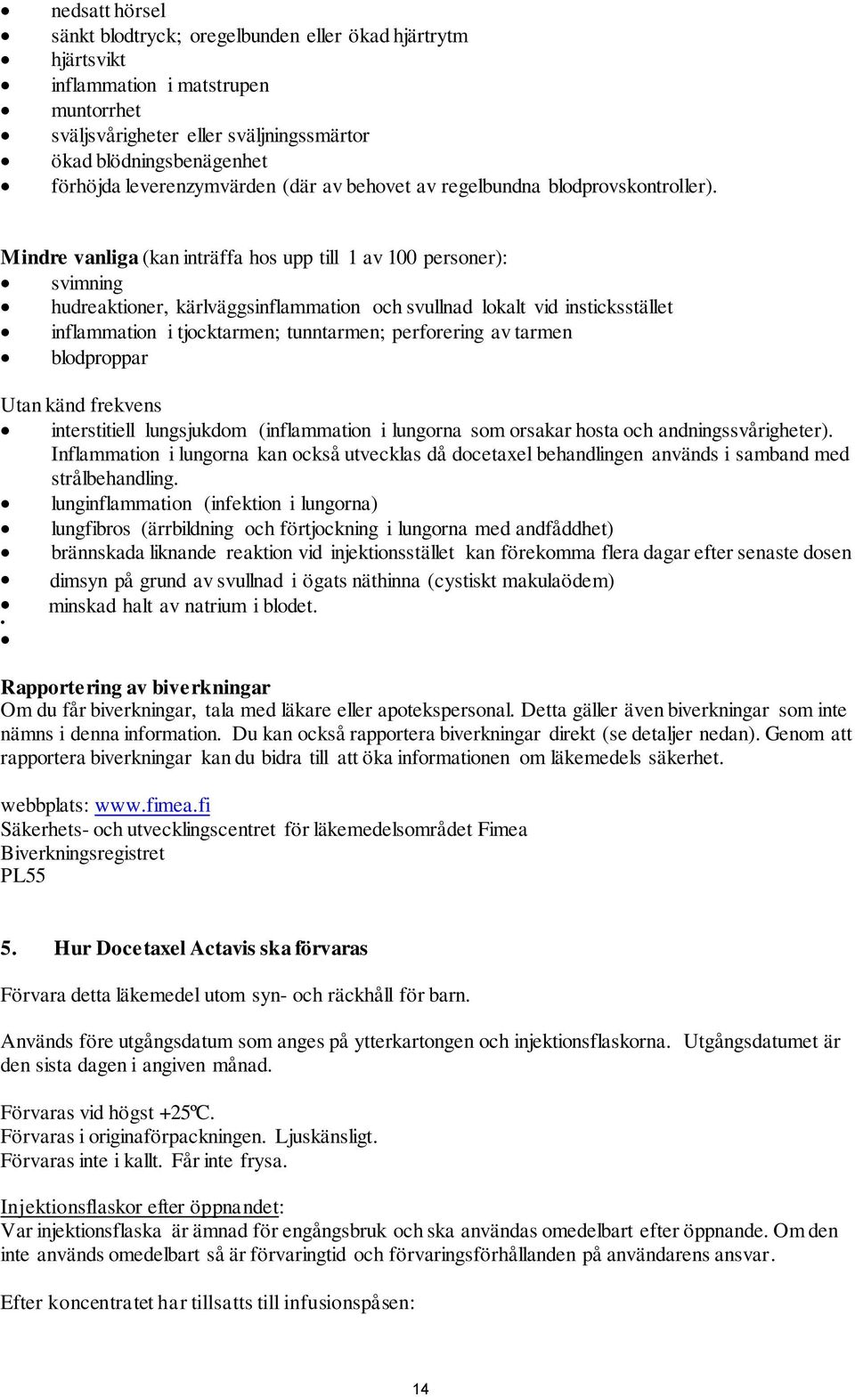 Mindre vanliga (kan inträffa hos upp till 1 av 100 personer): svimning hudreaktioner, kärlväggsinflammation och svullnad lokalt vid insticksstället inflammation i tjocktarmen; tunntarmen; perforering