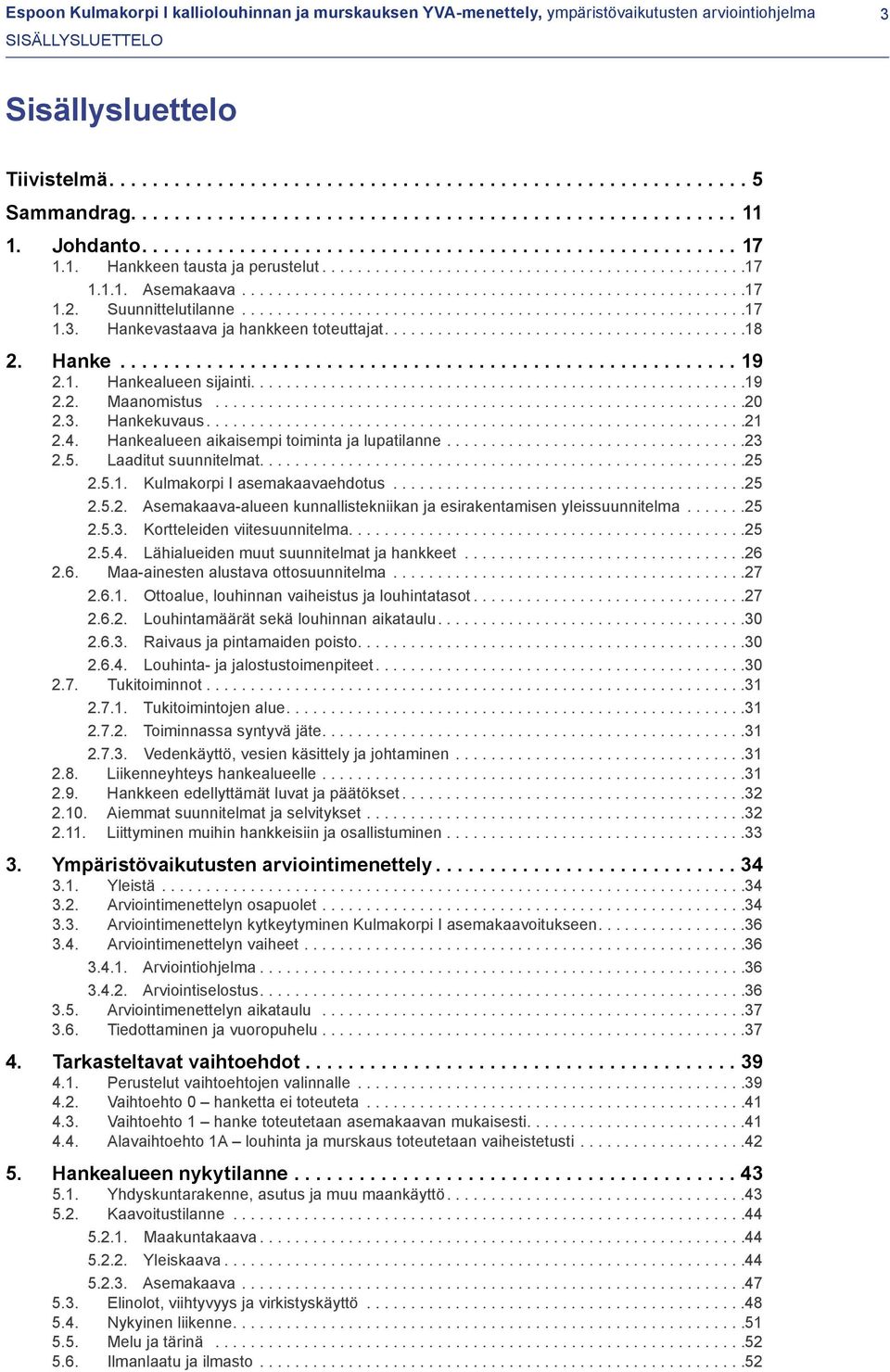 ...19 2.2. Maanomistus...20 2.3. Hankekuvaus....21 2.4. Hankealueen aikaisempi toiminta ja lupatilanne...23 2.5. Laaditut suunnitelmat....25 2.5.1. Kulmakorpi I asemakaavaehdotus...25 2.5.2. Asemakaava-alueen kunnallistekniikan ja esirakentamisen yleissuunnitelma.