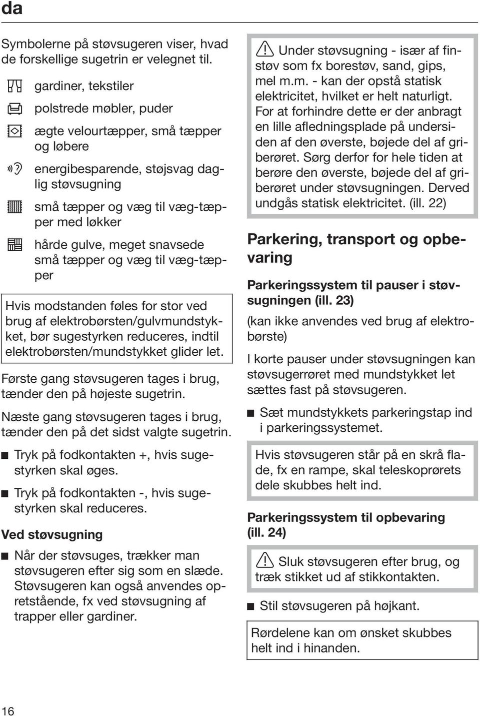 snavsede små tæpper og væg til væg-tæpper Hvis modstanden føles for stor ved brug af elektrobørsten/gulvmundstykket, bør sugestyrken reduceres, indtil elektrobørsten/mundstykket glider let.