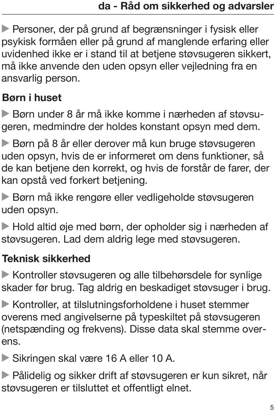 Børn i huset Børn under 8 år må ikke komme i nærheden af støvsugeren, medmindre der holdes konstant opsyn med dem.